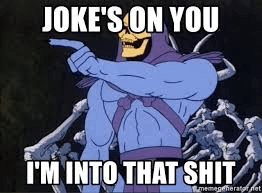 jokes-on-you-i'm-into-that.png