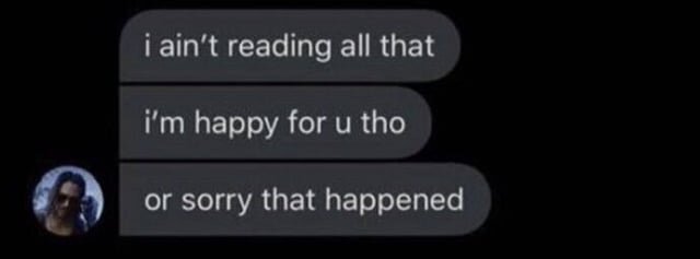 i-aint-reading-all-that-im-happy-for-you-tho-or-sorry-that-v0-qaobrve7lc7a1.jpg